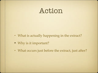 Action What is actually happening in the extract? Why is it important? What occurs just before the extract, just after? 