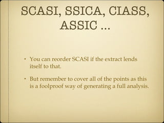 SCASI, SSICA, CIASS, ASSIC ... You can reorder SCASI if the extract lends itself to that. But remember to cover all of the points as this is a foolproof way of generating a full analysis.  
