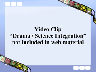 Video Clip “Drama / Science Integration” not included in web material 