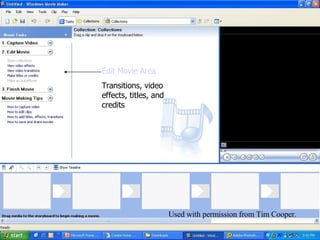 Introduction to Movie Maker 2 Edit Movie Area Transitions, video effects, titles, and credits Used with permission from Tim Cooper. 