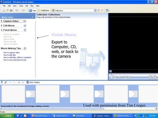 Introduction to Movie Maker 2 Finish Movie Export to Computer, CD, web, or back to the camera Used with permission from Tim Cooper. 