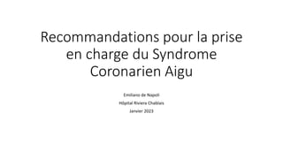 Recommandations pour la prise
en charge du Syndrome
Coronarien Aigu
Emiliano de Napoli
Hôpital Riviera Chablais
Janvier 2023
 