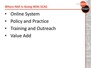 • Online System
• Policy and Practice
• Training and Outreach
• Value Add
Where NAF Is Going With SCAS
 