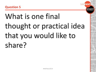 What is one final
thought or practical idea
that you would like to
share?
Question 5
#NAFNext2014
 
