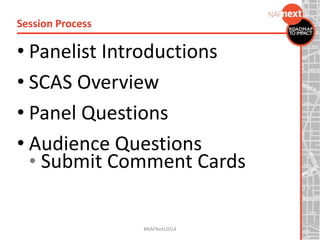 • Panelist Introductions
• SCAS Overview
• Panel Questions
• Audience Questions
• Submit Comment Cards
Session Process
#NAFNext2014
 