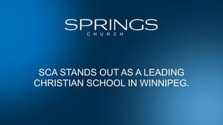 C H U R C H
SCA STANDS OUT AS A LEADING
CHRISTIAN SCHOOL IN WINNIPEG.
 