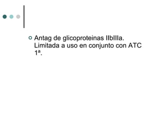 Antag de glicoproteinas IIbIIIa. Limitada a uso en conjunto con ATC  1ª. 