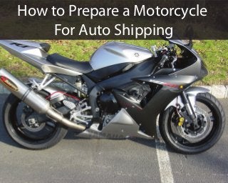 How to Prepare a Motorcycle
For Auto Shipping
 