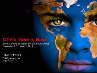 CTE’s Time is Now
South Carolina Education and Business Summit
Greenville, S.C., June 21, 2015
JIM BRAZELL
CEO, Armour.io
jim@armour.io
 