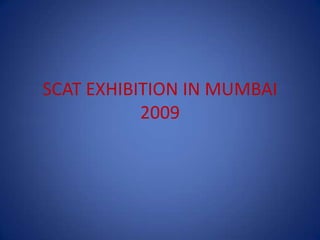 SCAT EXHIBITION IN MUMBAI
2009
 