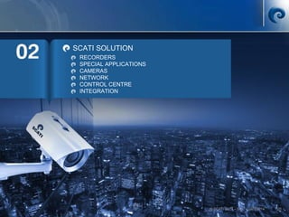 © SCATI 2014 – SRC v.04022014 20
SCATI SOLUTION
RECORDERS
SPECIAL APPLICATIONS
CAMERAS
NETWORK
CONTROL CENTRE
INTEGRATION
 