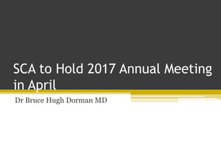 SCA to Hold 2017 Annual Meeting
in April
Dr Bruce Hugh Dorman MD
 