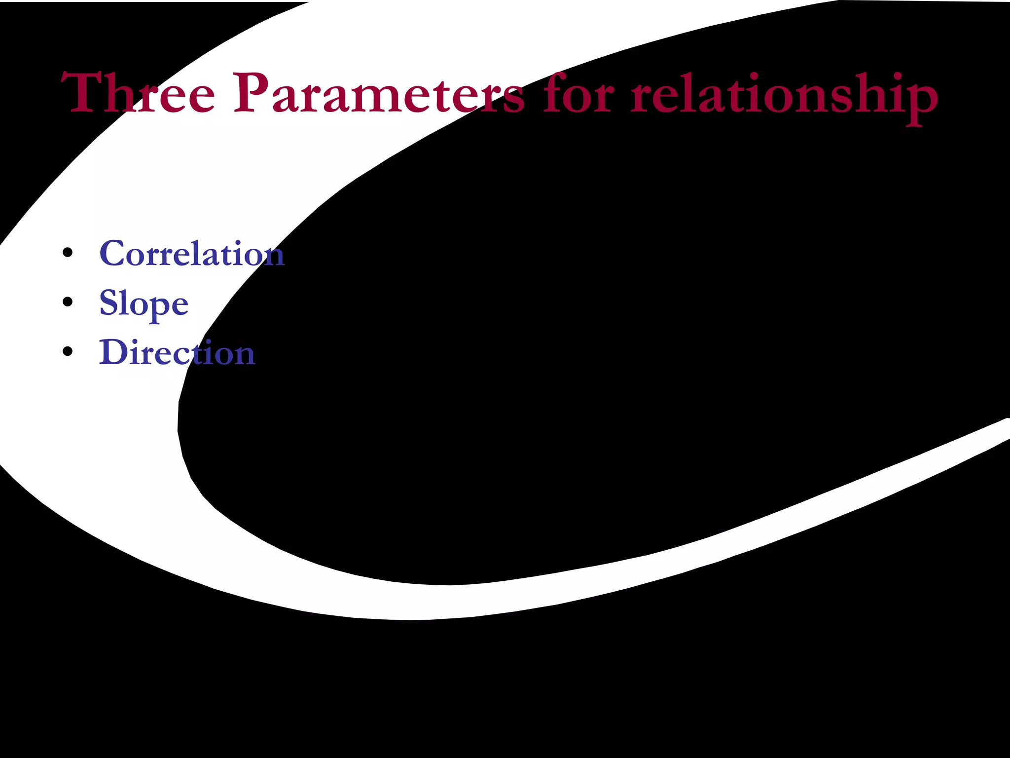 Three Parameters for relationship Correlation  Slope  Direction  