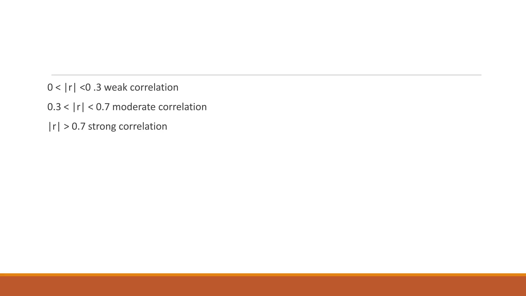 0 < |r| <0 .3 weak correlation
0.3 < |r| < 0.7 moderate correlation
|r| > 0.7 strong correlation
 