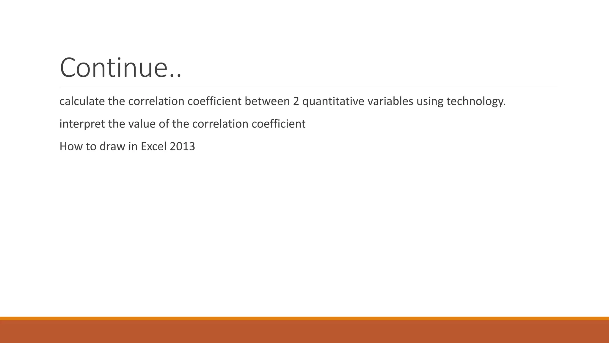 Continue..
calculate the correlation coefficient between 2 quantitative variables using technology.
interpret the value of the correlation coefficient
How to draw in Excel 2013
 