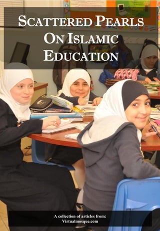 SCATTERED PEARLS
ON ISLAMIC
EDUCATION
A collection of articles from:
Virtualmosque.com
 