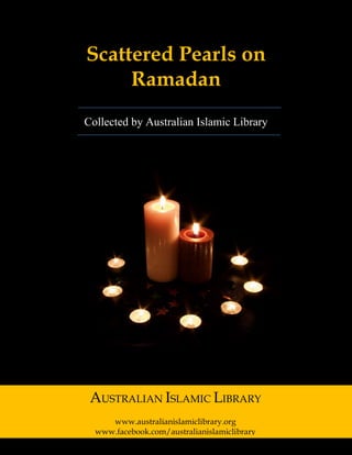 Australian Islamic Library (www.australianislamiclibrary.org)
Scattered Pearls on
Ramadan
Collected by Australian Islamic Library
AUSTRALIAN ISLAMIC LIBRARY
www.australianislamiclibrary.org
www.facebook.com/australianislamiclibrary
 