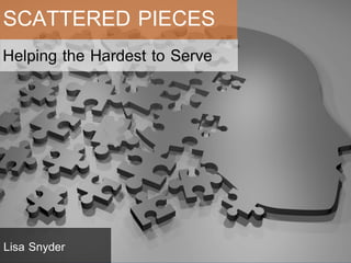 Helping the Hardest to Serve
SCATTERED PIECES
Lisa Snyder
 