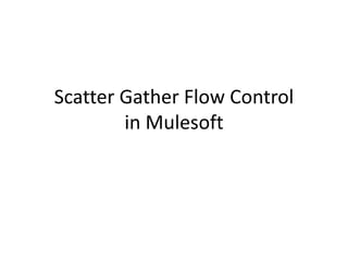 Scatter Gather Flow Control
in Mulesoft
 