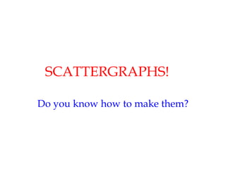 SCATTERGRAPHS! Do you know how to make them? 