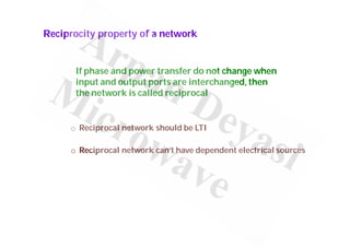 Reciprocity property of a network
If phase and power transfer do not change when
input and output ports are interchanged, then
the network is called reciprocal
o Reciprocal network should be LTI
o Reciprocal network can’t have dependent electrical sources
 