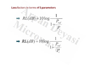 Loss factors in terms of S parameters
1
( ) 10log
1 ref
i
RL dB
P
P


1
( ) 10log
1 ref
i
RL dB
P
P


 
