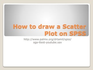 How to draw a Scatter
Plot on SPSS
http://www.palmx.org/drtamil/spss/
sga-ttest-youtube.sav
 