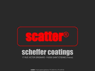 scheffer coatings 17 RUE VICTOR GRIGNARD - F42000 SAINT ETIENNE (France) scatter ®   scatter ®  French patents applications  FR 2 886 016  &  FR 2 887 981 