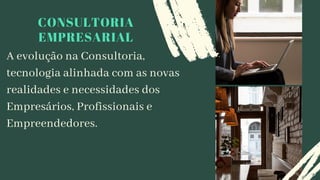 CONSULTORIA
EMPRESARIAL
A evolução na Consultoria,
tecnologia alinhada com as novas
realidades e necessidades dos
Empresários, Profissionais e
Empreendedores.
 