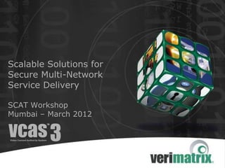 Scalable Solutions for
Secure Multi-Network
Service Delivery

SCAT Workshop
Mumbai – March 2012
 