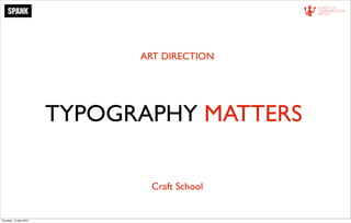 ART DIRECTION




                          TYPOGRAPHY MATTERS

                                 Craft School


Thursday, 12 April 2012
 
