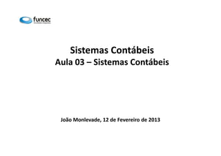Sistemas Contábeis 
Aula 03 – Sistemas Contábeis 
João Monlevade, 12 de Fevereiro de 2013 
 