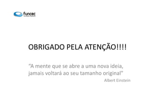 OBRIGADO PELA ATENÇÃO!!!! 
“A mente que se abre a uma nova ideia, 
jamais voltará ao seu tamanho original” 
Albert Einstein 
