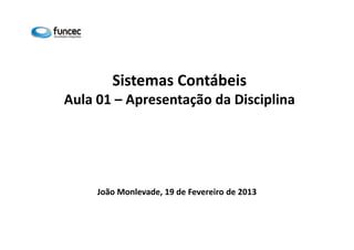Sistemas Contábeis 
Aula 01 – Apresentação da Disciplina 
João Monlevade, 19 de Fevereiro de 2013 
 