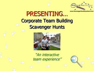 PRESENTING… Corporate Team Building Scavenger Hunts “ An interactive team experience” 