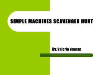 SIMPLE MACHINES SCAVENGER HUNT  By: Valeria Younan 