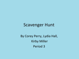 Scavenger Hunt  By Corey Perry, Lydia Hall,  Kirby Miller Period 3  
