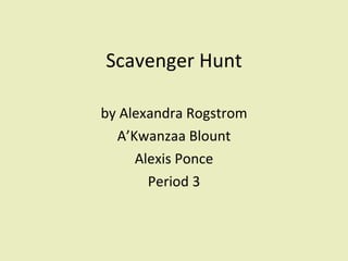 Scavenger Hunt by Alexandra Rogstrom A’Kwanzaa Blount Alexis Ponce Period 3 