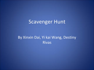Scavenger Hunt By Xinxin Dai, Yi kai Wang,   Destiny Rivas 