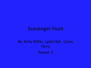 Scavenger Hunt By: Kirby Miller, Lydia Hall , Corey Perry Period: 3 