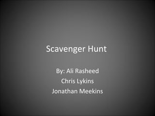 Scavenger Hunt  By: Ali Rasheed Chris Lykins Jonathan Meekins 