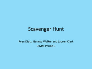 Scavenger Hunt Ryan Dietz, Geneva Walker and Lauren Clark DIMM Period 3 