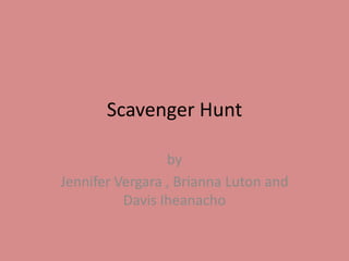 Scavenger Hunt by  Jennifer Vergara , Brianna Luton and Davis Iheanacho 