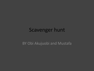 Scavenger hunt  BY Obi Akujuobi and Mustafa 