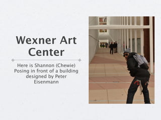 Wexner Art
 Center
 Here is Shannon (Chewie)
Posing in front of a building
     designed by Peter
         Eisenmann
 