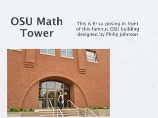 OSU Math   This is Erica posing in front
           of this famous OSU building
 Tower     designed by Philip Johnson
 