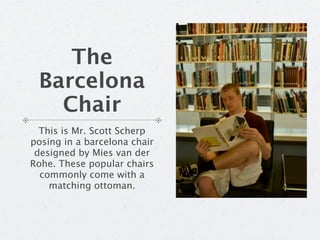 The
 Barcelona
   Chair
  This is Mr. Scott Scherp
posing in a barcelona chair
 designed by Mies van der
Rohe. These popul...