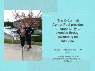 The O’Connell
Center Pool provides
 an opportunity to
 exercise through
   swimming on
     campus.

Monday – Friday11:30 a.m. – 1:45
             p.m.

    Monday – Friday 7 – 9:30
p.m.Saturday ClosedSunday 6:30 –
            9:30 p.m.
 
