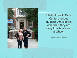 Student Health Care
   Center provides
students with medical
  care while they are
away from home and
      at school.
   Hours: 8:00am - 5:00pm
 
