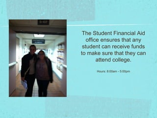 The Student Financial Aid
   office ensures that any
 student can receive funds
to make sure that they can
        attend college.
      Hours: 8:00am - 5:00pm
 